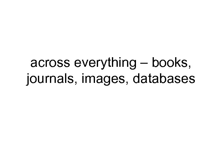 across everything – books, journals, images, databases 