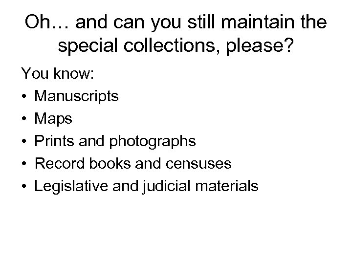 Oh… and can you still maintain the special collections, please? You know: • Manuscripts