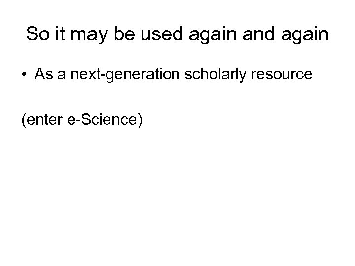 So it may be used again and again • As a next-generation scholarly resource