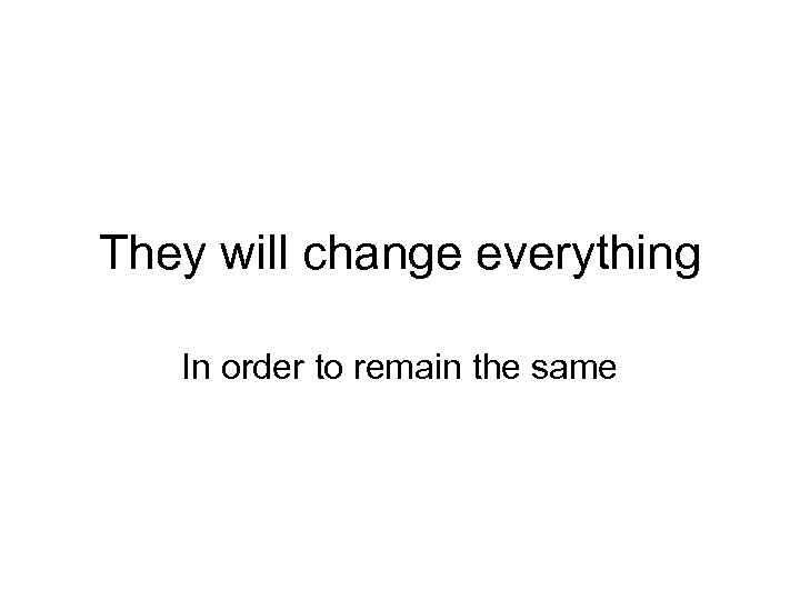 They will change everything In order to remain the same 