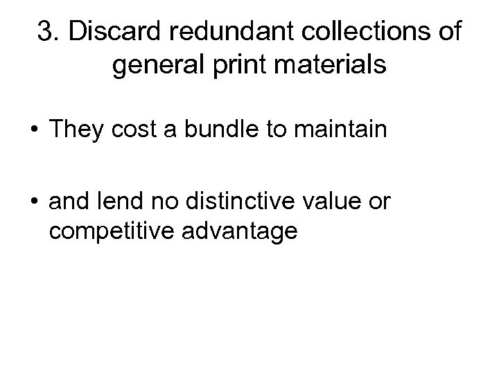 3. Discard redundant collections of general print materials • They cost a bundle to