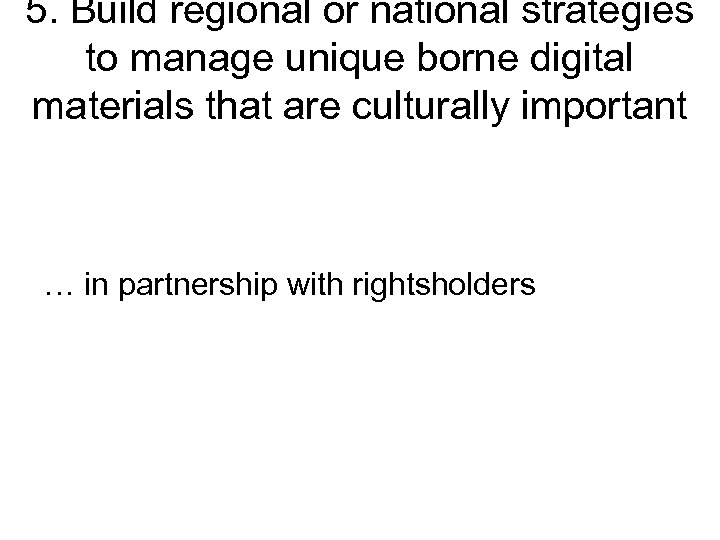 5. Build regional or national strategies to manage unique borne digital materials that are