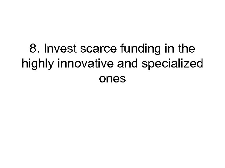 8. Invest scarce funding in the highly innovative and specialized ones 