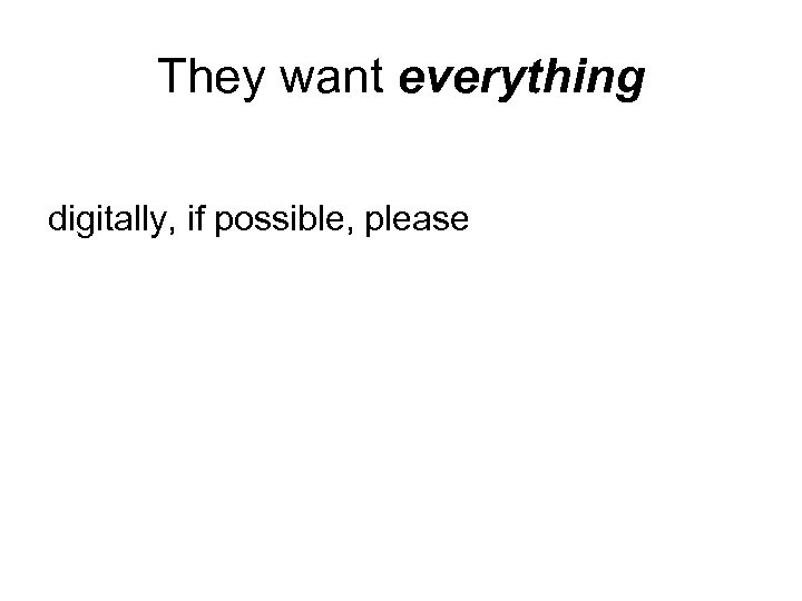 They want everything digitally, if possible, please 