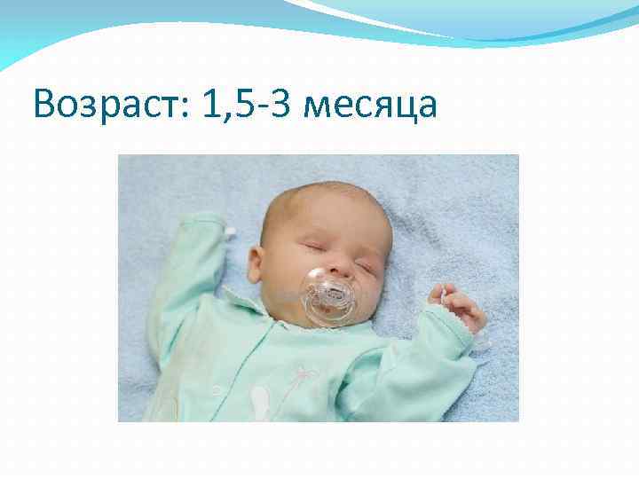 Возраст: 1, 5 -3 месяца 