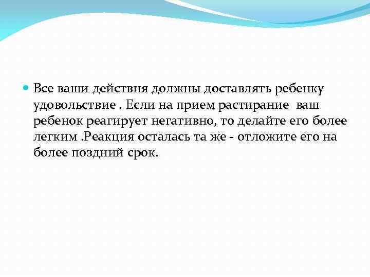  Все ваши действия должны доставлять ребенку удовольствие. Если на прием растирание ваш ребенок