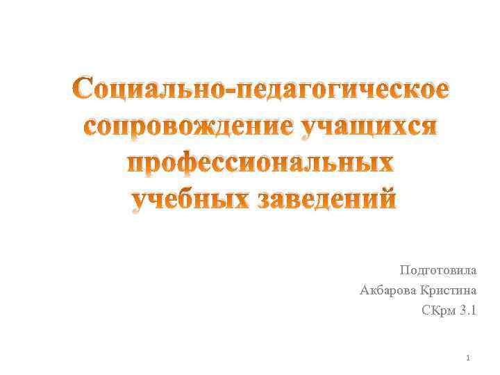 Социально-педагогическое сопровождение учащихся профессиональных учебных заведений Подготовила Акбарова Кристина СКрм 3. 1 1 