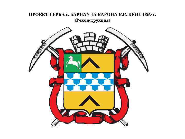 ПРОЕКТ ГЕРБА г. БАРНАУЛА БАРОНА Б. В. КЕНЕ 1869 г. (Реконструкция) 
