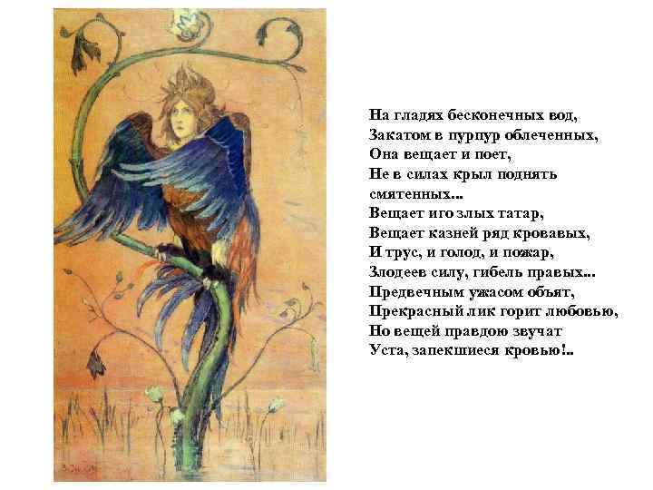 На гладях бесконечных вод, Закатом в пурпур облеченных, Она вещает и поет, Не в