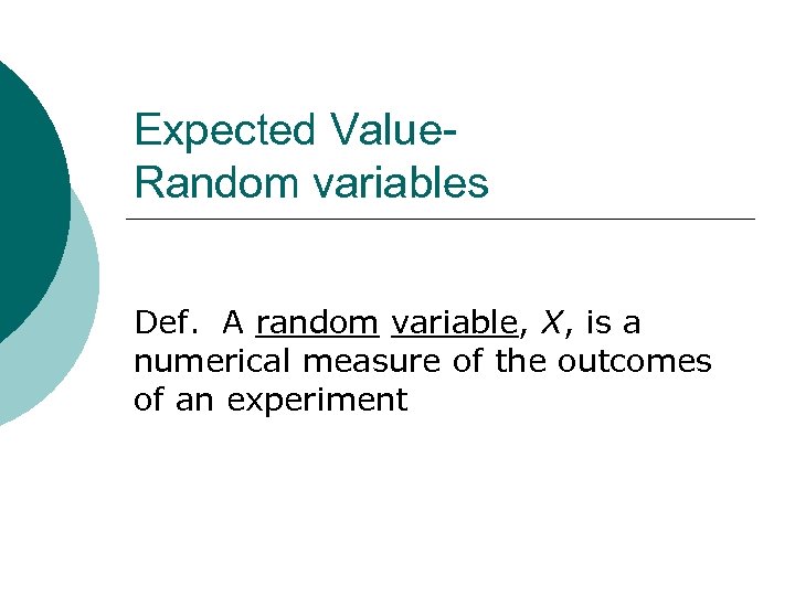 Expected Value. Random variables Def. A random variable, X, is a numerical measure of