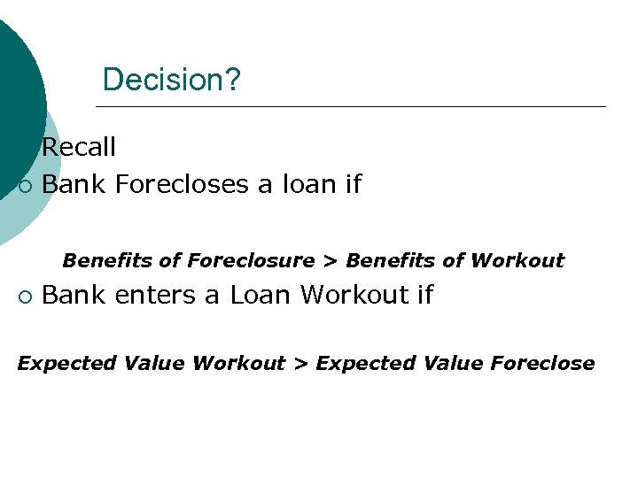 Decision? Recall ¡ Bank Forecloses a loan if Benefits of Foreclosure > Benefits of