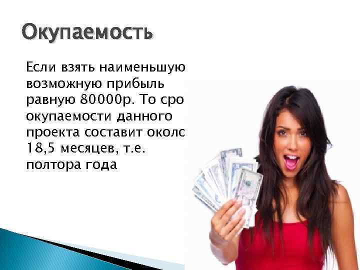 Окупаемость Если взять наименьшую возможную прибыль равную 80000 р. То срок окупаемости данного проекта