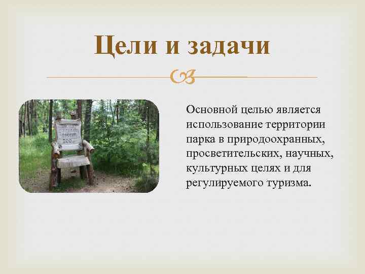 Цели и задачи Основной целью является использование территории парка в природоохранных, просветительских, научных, культурных