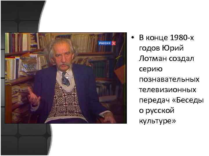  • В конце 1980 -х годов Юрий Лотман создал серию познавательных телевизионных передач