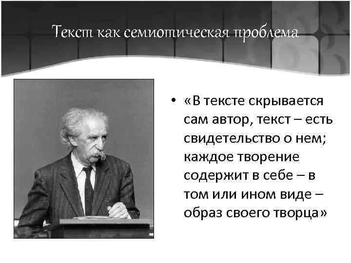 Текст как семиотическая проблема • «В тексте скрывается сам автор, текст – есть свидетельство