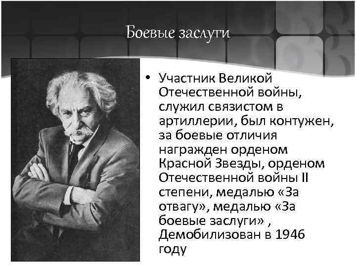 Боевые заслуги • Участник Великой Отечественной войны, служил связистом в артиллерии, был контужен, за