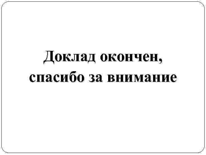 Доклад окончен, спасибо за внимание 