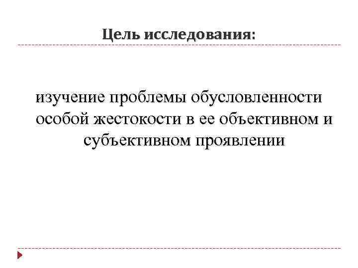 Цель исследования: изучение проблемы обусловленности особой жестокости в ее объективном и субъективном проявлении 