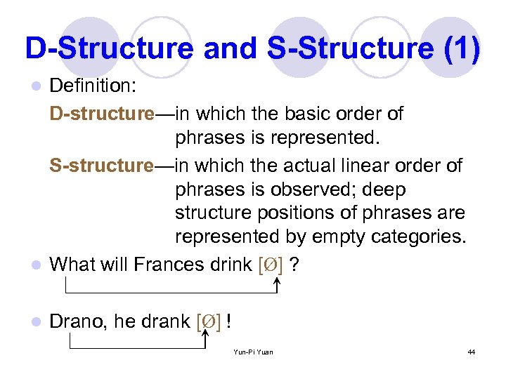 D-Structure and S-Structure (1) Definition: D-structure—in which the basic order of phrases is represented.