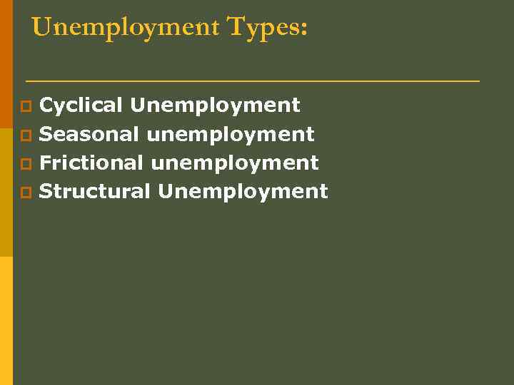 Unemployment Types: Cyclical Unemployment p Seasonal unemployment p Frictional unemployment p Structural Unemployment p