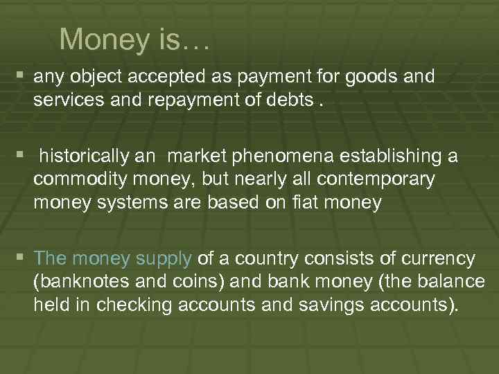 Money is… § any object accepted as payment for goods and services and repayment