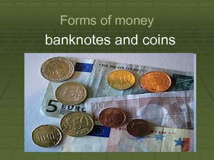 Forms of money banknotes and coins 
