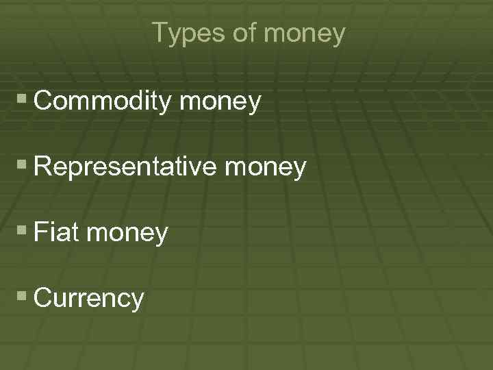Types of money § Commodity money § Representative money § Fiat money § Currency