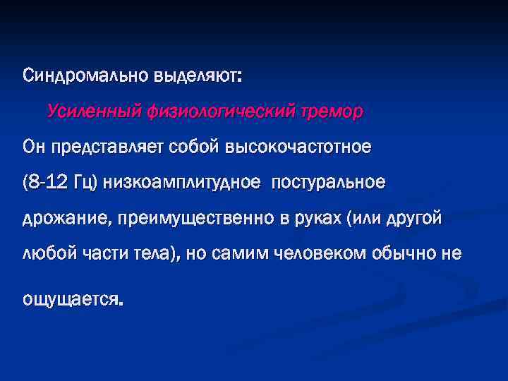 Синдромально выделяют: Усиленный физиологический тремор Он представляет собой высокочастотное (8 -12 Гц) низкоамплитудное постуральное