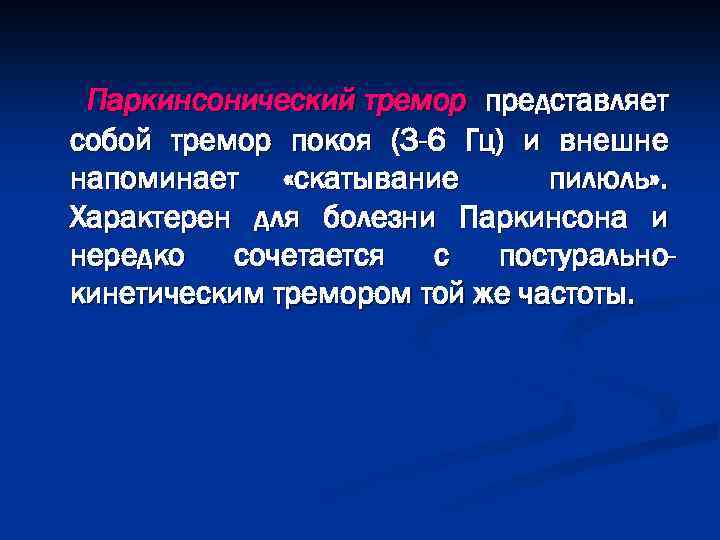 Паркинсонический тремор представляет собой тремор покоя (3 -6 Гц) и внешне напоминает «скатывание пилюль»