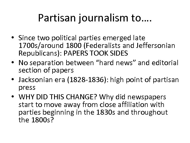 Partisan journalism to…. • Since two political parties emerged late 1700 s/around 1800 (Federalists