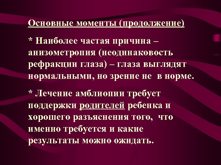 Основные моменты (продолжение) * Наиболее частая причина – анизометропия (неодинаковость рефракции глаза) – глаза