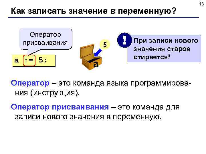 Как записать значение в переменную? Оператор присваивания a : = 5; 5 a !