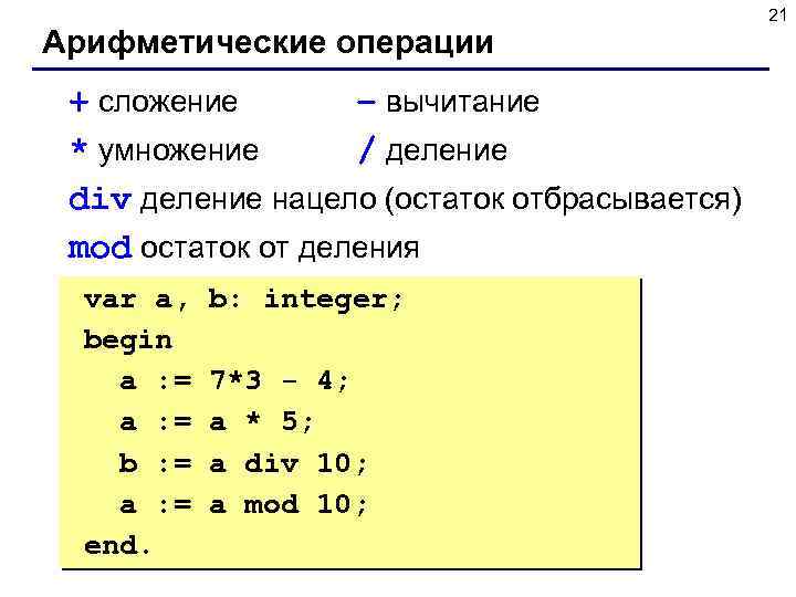 Арифметические операции + сложение – вычитание * умножение / деление div деление нацело (остаток