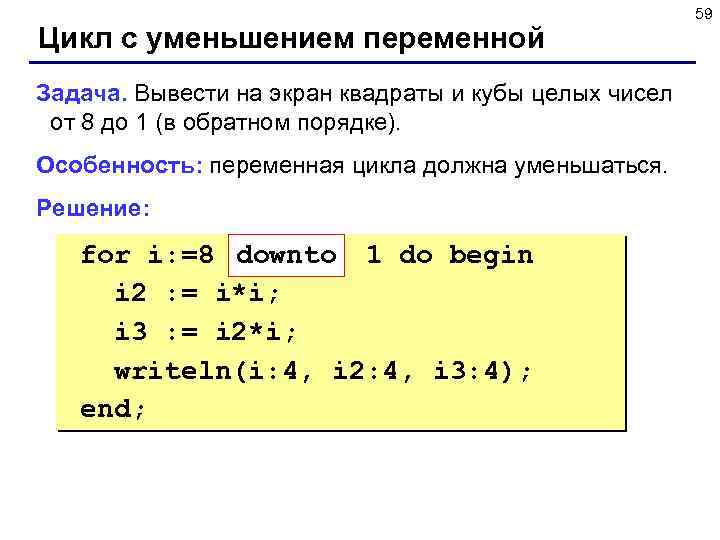 Цикл с уменьшением переменной Задача. Вывести на экран квадраты и кубы целых чисел от