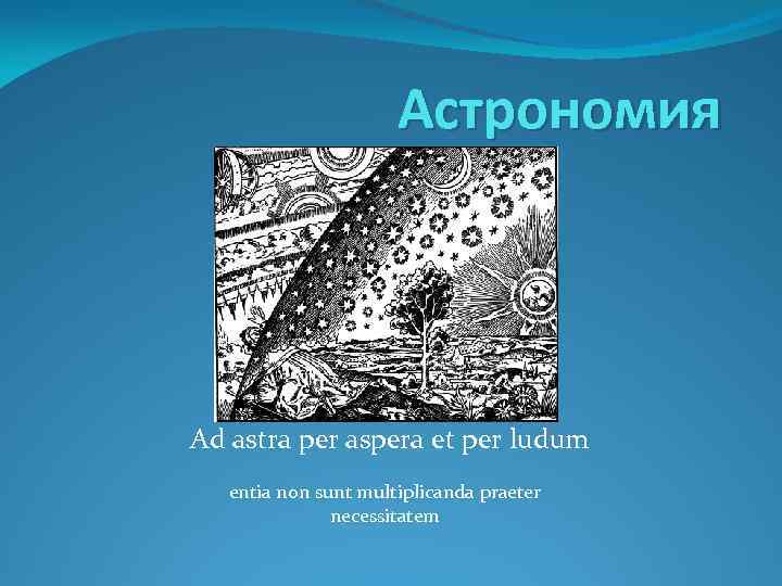 Астрономия Ad astra per aspera et per ludum entia non sunt multiрlicanda рraeter necessitatem