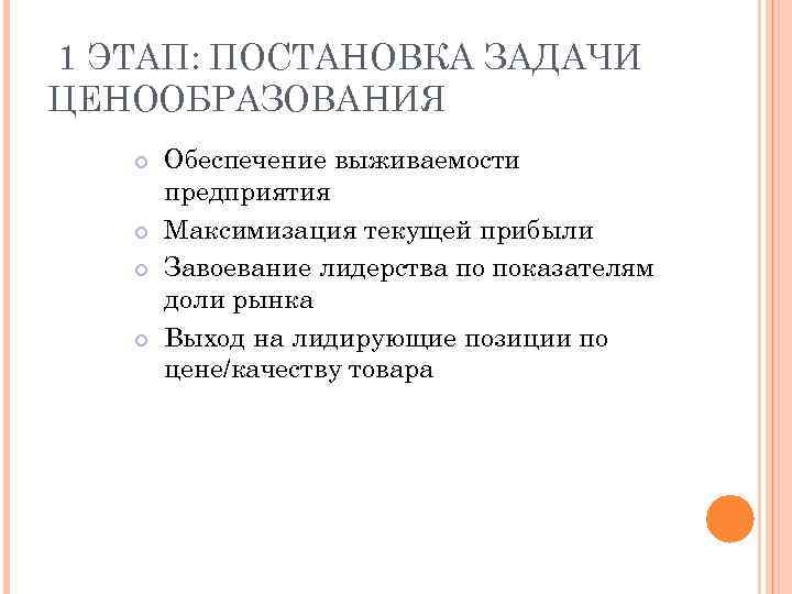 1 ЭТАП: ПОСТАНОВКА ЗАДАЧИ ЦЕНООБРАЗОВАНИЯ Обеспечение выживаемости предприятия Максимизация текущей прибыли Завоевание лидерства по