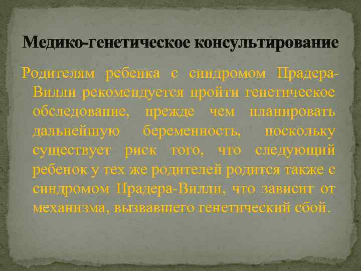 Медико-генетическое консультирование Родителям ребенка с синдромом Прадера. Вилли рекомендуется пройти генетическое обследование, прежде чем