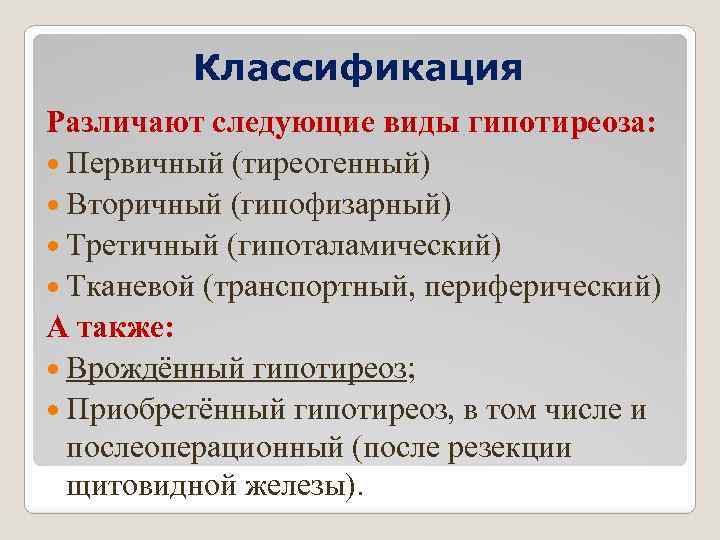 Классификация Различают следующие виды гипотиреоза: Первичный (тиреогенный) Вторичный (гипофизарный) Третичный (гипоталамический) Тканевой (транспортный, периферический)