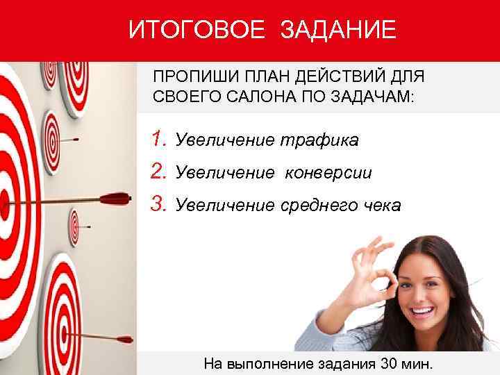 ИТОГОВОЕ ЗАДАНИЕ ПРОПИШИ ПЛАН ДЕЙСТВИЙ ДЛЯ СВОЕГО САЛОНА ПО ЗАДАЧАМ: 1. Увеличение трафика 2.