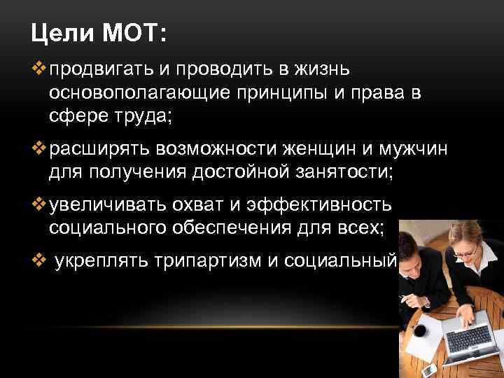 Цели МОТ: v продвигать и проводить в жизнь основополагающие принципы и права в сфере