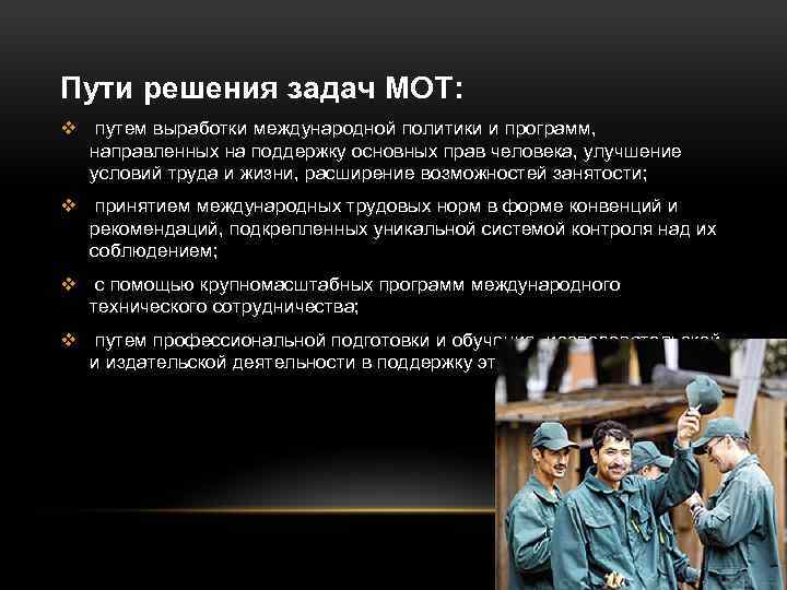 Пути решения задач МОТ: v путем выработки международной политики и программ, направленных на поддержку