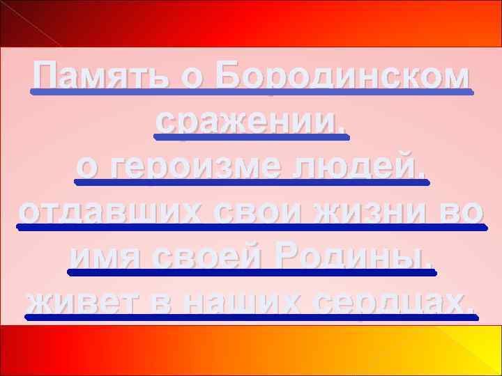 Память о Бородинском сражении, о героизме людей, отдавших свои жизни во имя своей Родины,