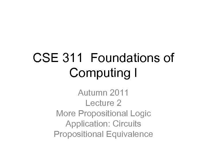 CSE 311 Foundations of Computing I Autumn 2011 Lecture 2 More Propositional Logic Application: