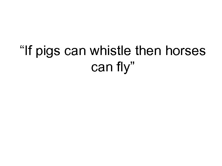 “If pigs can whistle then horses can fly” 