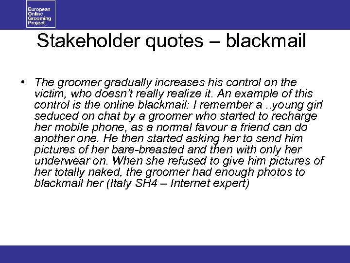 Stakeholder quotes – blackmail • The groomer gradually increases his control on the victim,