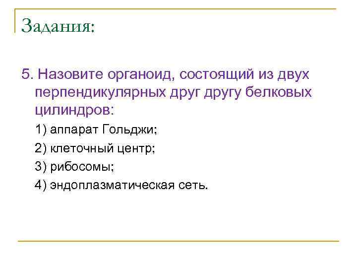 Задания: 5. Назовите органоид, состоящий из двух перпендикулярных другу белковых цилиндров: 1) аппарат Гольджи;