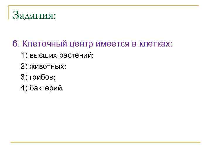 Задания: 6. Клеточный центр имеется в клетках: 1) высших растений; 2) животных; 3) грибов;