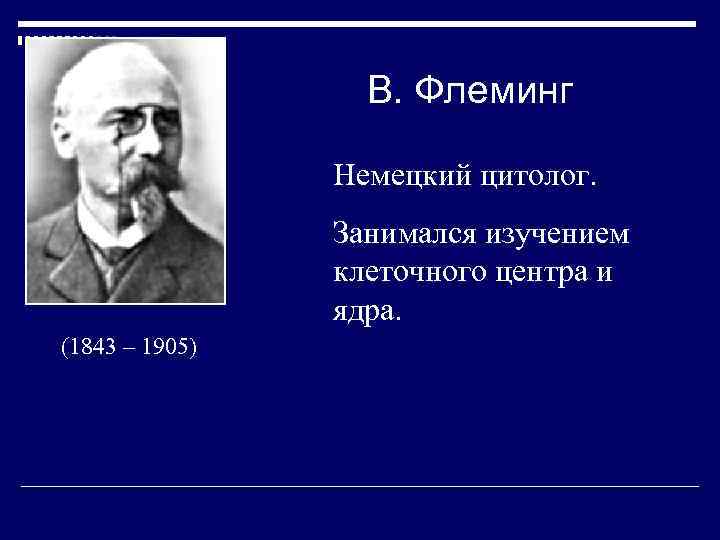 В. Флеминг Немецкий цитолог. Занимался изучением клеточного центра и ядра. (1843 – 1905) 