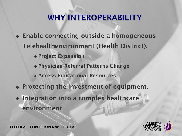 WHY INTEROPERABILITY u Enable connecting outside a homogeneous Telehealthenvironment (Health District). u Project Expansion