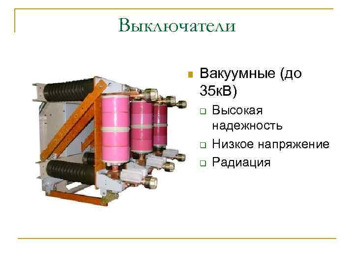 Выключатели n Вакуумные (до 35 к. В) q q q Высокая надежность Низкое напряжение